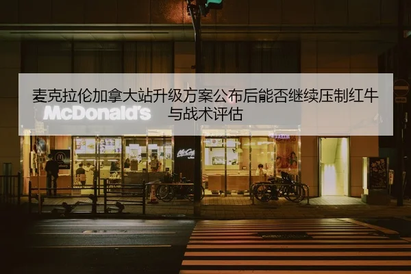 麦克拉伦加拿大站升级方案公布后能否继续压制红牛与战术评估