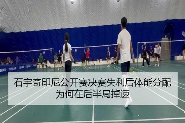 石宇奇印尼公开赛决赛失利后体能分配为何在后半局掉速