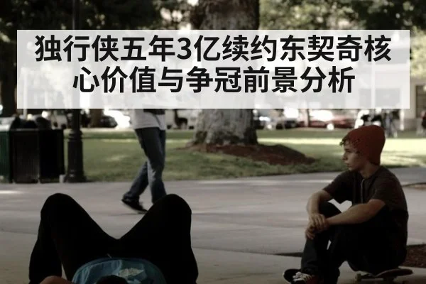 独行侠五年3亿续约东契奇核心价值与争冠前景分析
