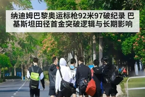 纳迪姆巴黎奥运标枪92米97破纪录 巴基斯坦田径首金突破逻辑与长期影响 - kaiyun